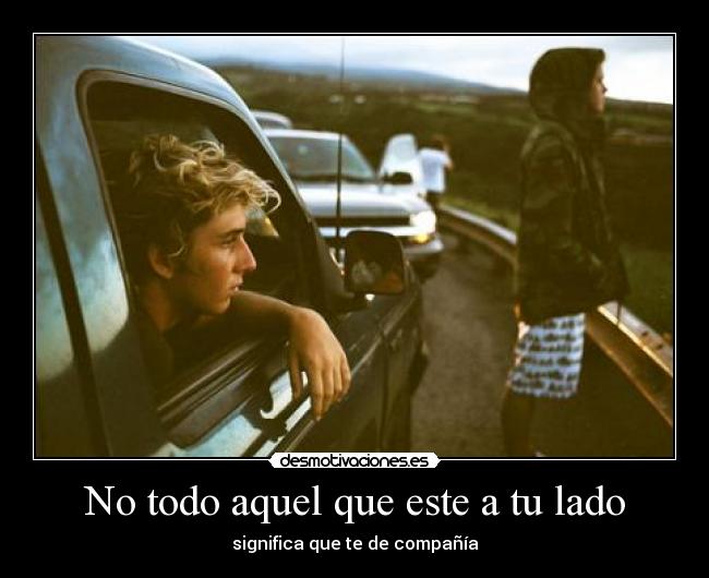 No todo aquel que este a tu lado - significa que te de compañía