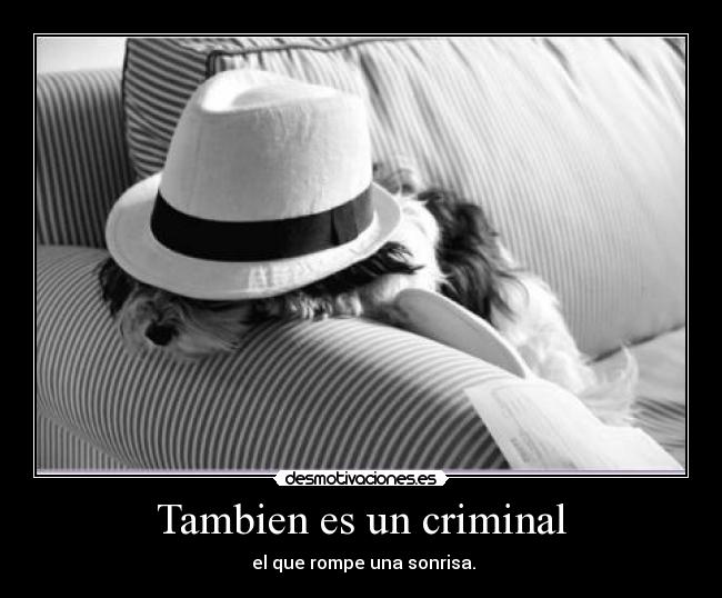 Tambien es un criminal -  el que rompe una sonrisa.