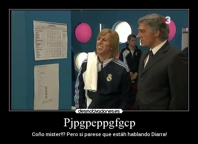 Pjpgpeppgfgcp - Coño mister!!? Pero si parese que estáh hablando Diarra!