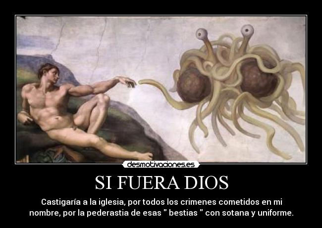 SI FUERA DIOS - Castigaría a la iglesia, por todos los crimenes cometidos en mi
nombre, por la pederastia de esas bestias con sotana y uniforme.