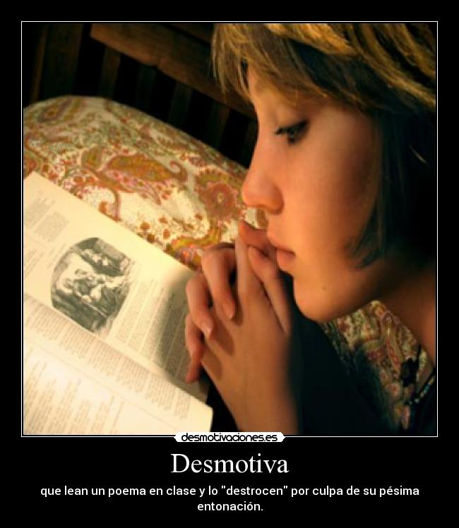 Desmotiva - que lean un poema en clase y lo destrocen por culpa de su pésima entonación.
