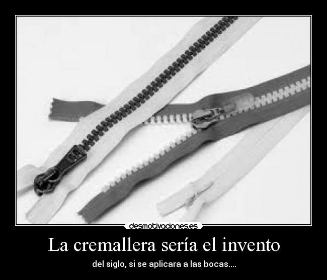 La cremallera sería el invento - del siglo, si se aplicara a las bocas....