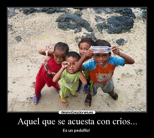 Aquel que se acuesta con críos... -