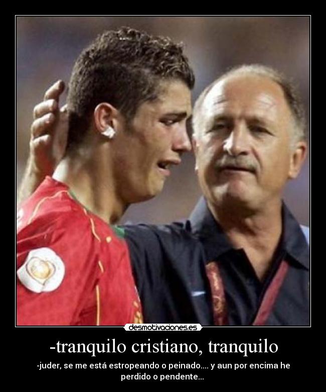 -tranquilo cristiano, tranquilo - -juder, se me está estropeando o peinado.... y aun por encima he perdido o pendente...