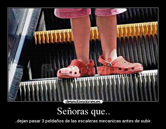 Señoras que.. - ..dejan pasar 3 peldaños de las escaleras mecanicas antes de subir.
