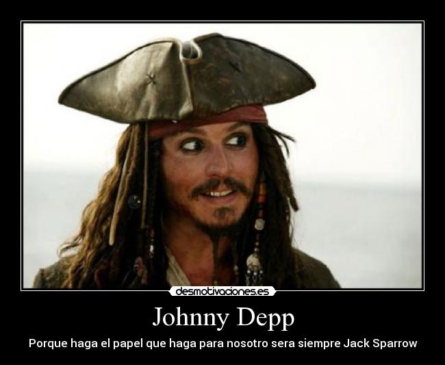 Johnny Depp - Porque haga el papel que haga para nosotro sera siempre Jack Sparrow