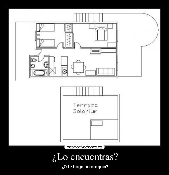 ¿Lo encuentras? - ¿O te hago un croquis?