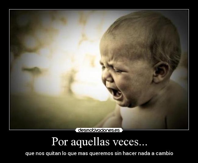 Por aquellas veces... - que nos quitan lo que mas queremos sin hacer nada a cambio