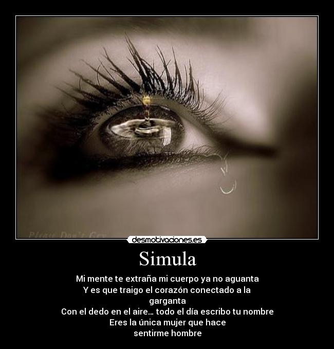 Simula - Mi mente te extraña mi cuerpo ya no aguanta
Y es que traigo el corazón conectado a la
garganta
Con el dedo en el aire… todo el día escribo tu nombre
Eres la única mujer que hace
sentirme hombre