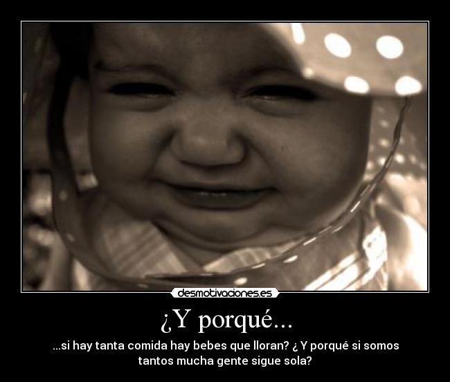 ¿Y porqué... - ...si hay tanta comida hay bebes que lloran? ¿ Y porqué si somos
tantos mucha gente sigue sola?