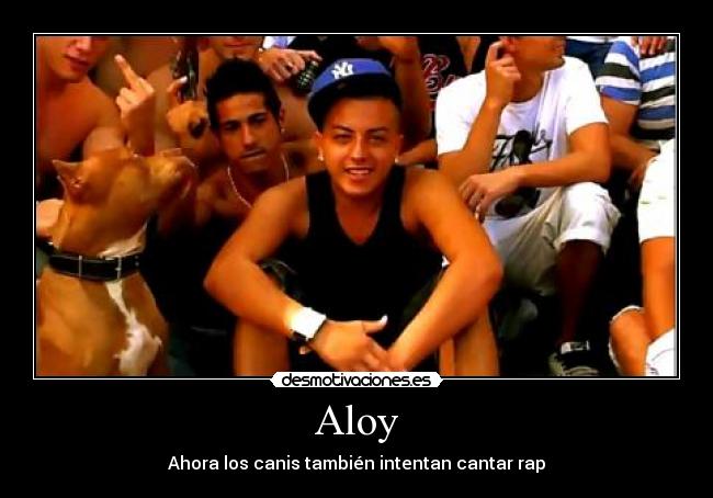 Aloy - Ahora los canis también intentan cantar rap