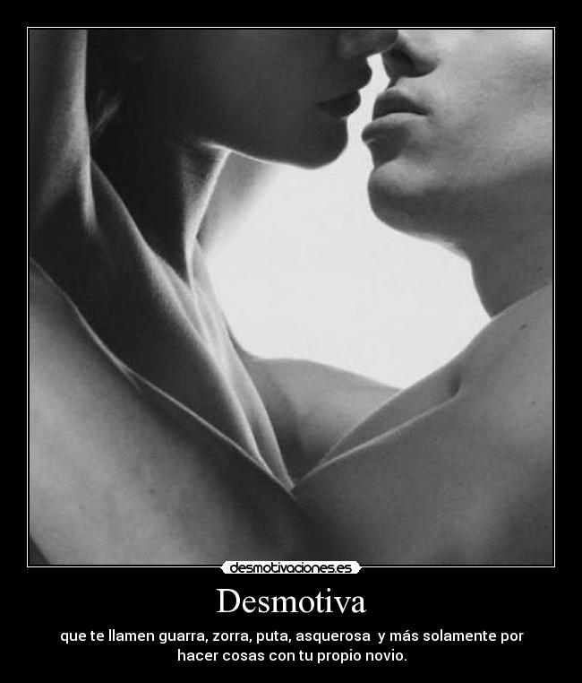 Desmotiva - que te llamen guarra, zorra, puta, asquerosa  y más solamente por
hacer cosas con tu propio novio.