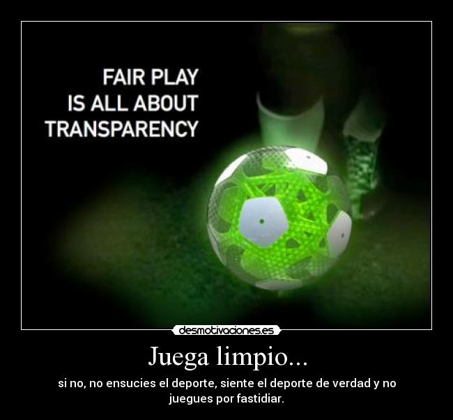 Juega limpio... - si no, no ensucies el deporte, siente el deporte de verdad y no juegues por fastidiar.