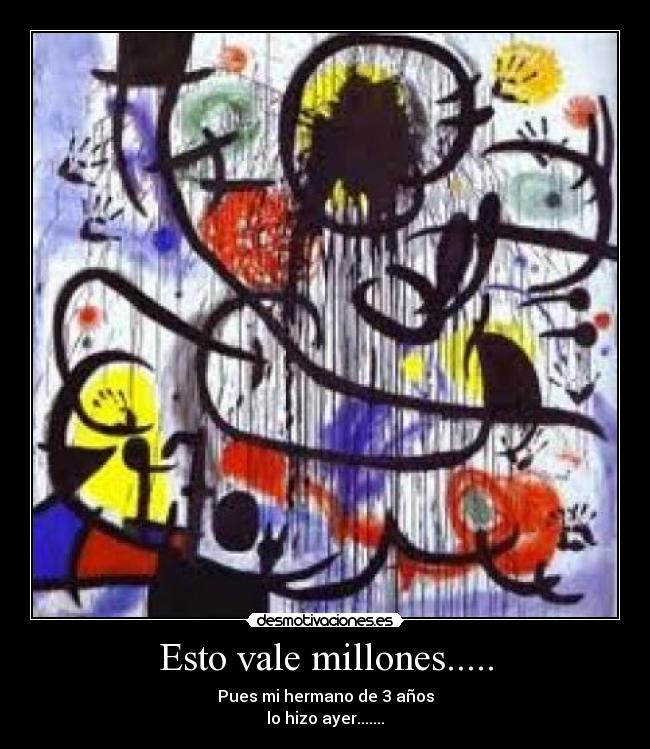 Esto vale millones..... - Pues mi hermano de 3 años
lo hizo ayer.......