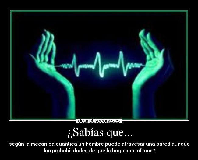 ¿Sabías que... - según la mecanica cuantica un hombre puede atravesar una pared aunque
las probabilidades de que lo haga son ínfimas?