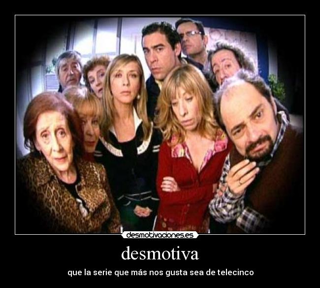 desmotiva - que la serie que más nos gusta sea de telecinco