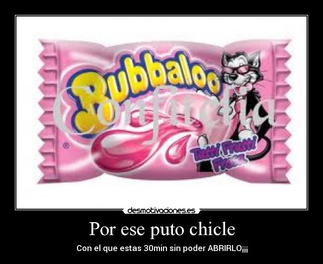 Por ese puto chicle - Con el que estas 30min sin poder ABRIRLO¡¡¡