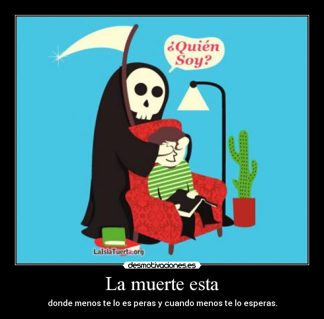 La muerte esta - donde menos te lo es peras y cuando menos te lo esperas.