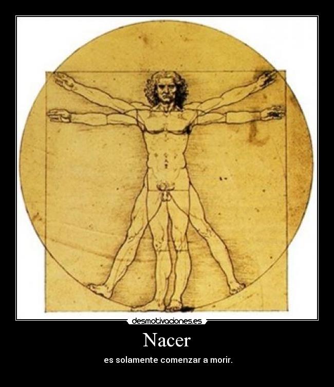 Nacer - es solamente comenzar a morir.