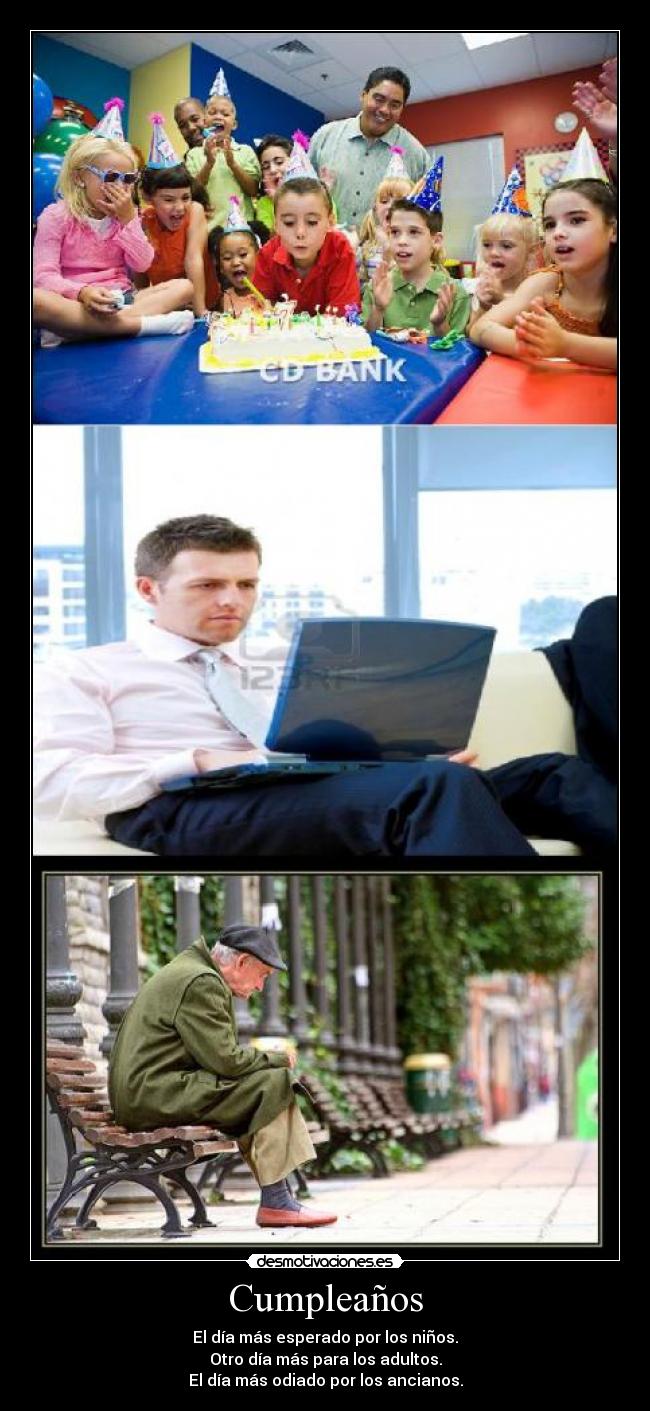 Cumpleaños - El día más esperado por los niños.
Otro día más para los adultos.
El día más odiado por los ancianos.