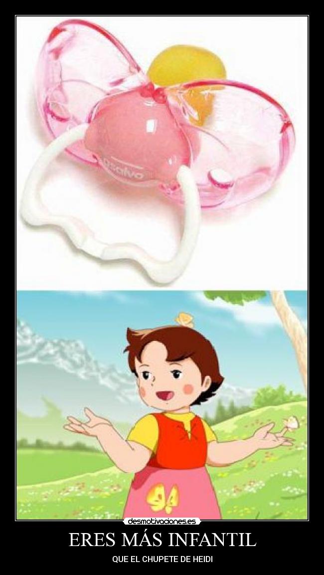ERES MÁS INFANTIL - QUE EL CHUPETE DE HEIDI