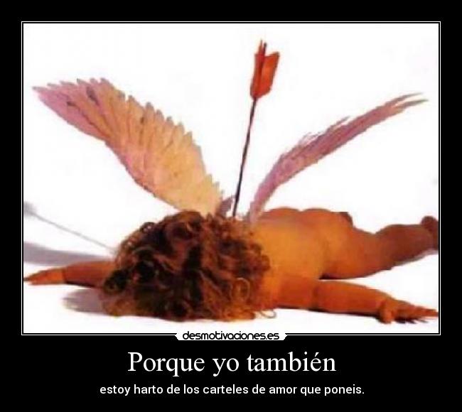 Porque yo también - estoy harto de los carteles de amor que poneis.