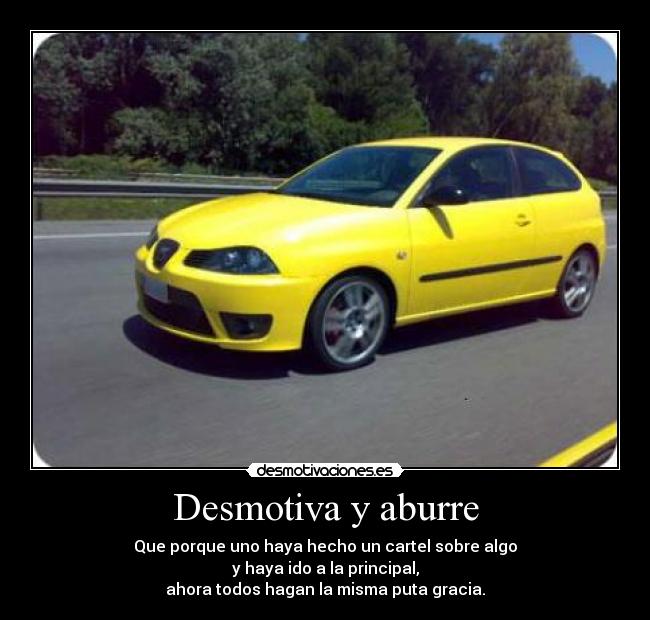 Desmotiva y aburre - Que porque uno haya hecho un cartel sobre algo
y haya ido a la principal,
ahora todos hagan la misma puta gracia.