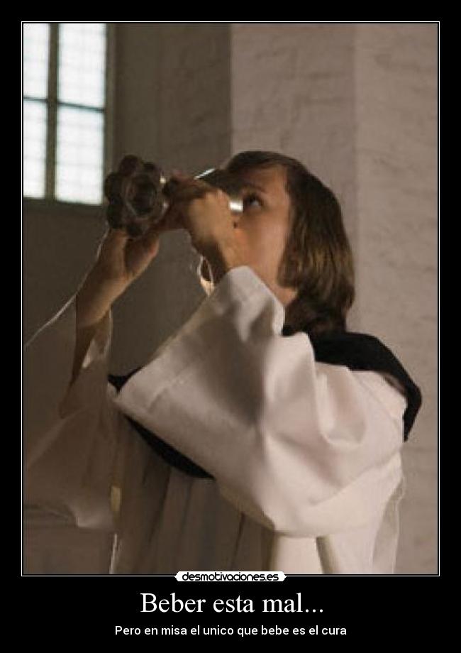 Beber esta mal... - Pero en misa el unico que bebe es el cura