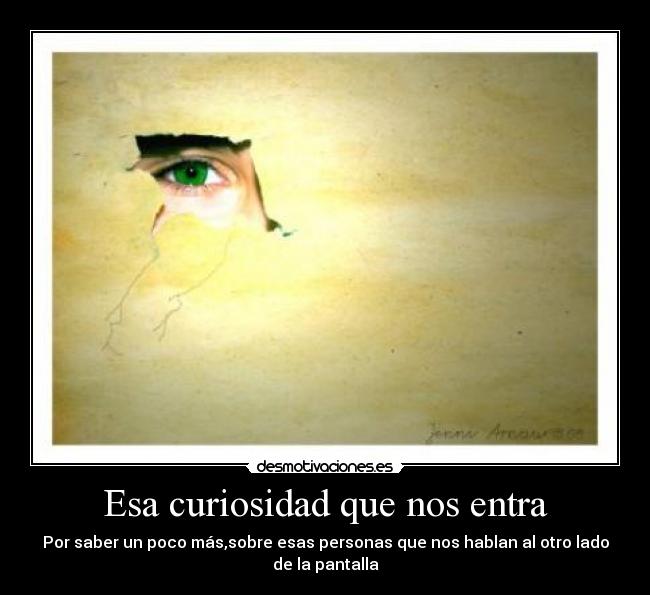 Esa curiosidad que nos entra - Por saber un poco más,sobre esas personas que nos hablan al otro lado
de la pantalla