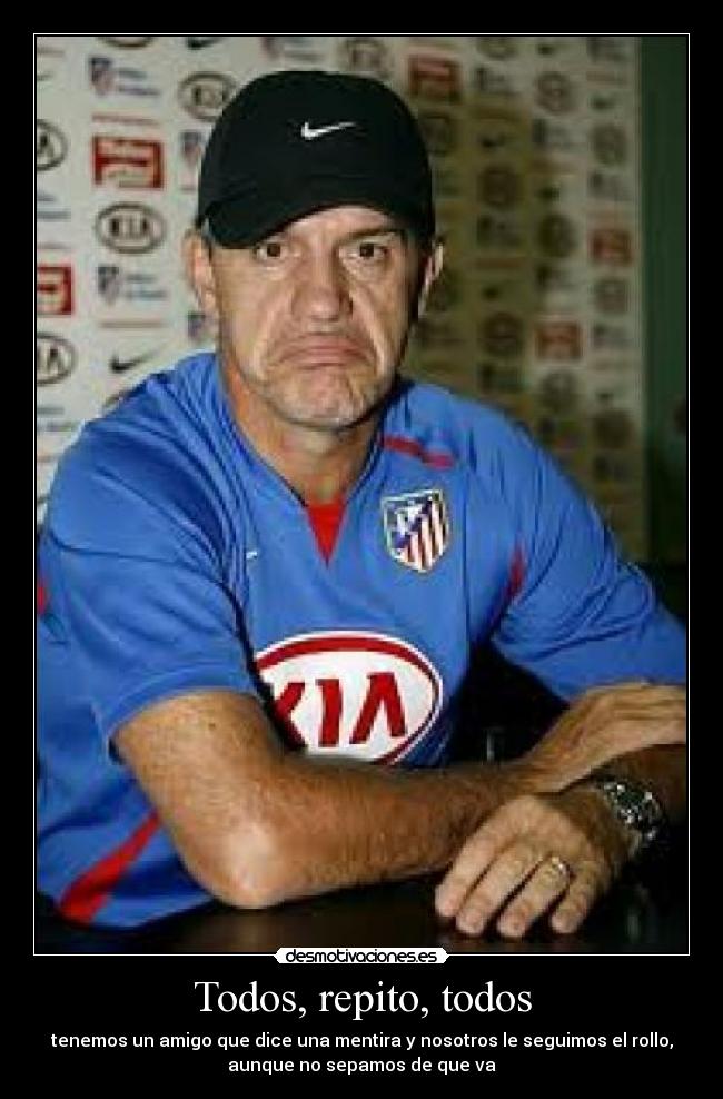 Todos, repito, todos - tenemos un amigo que dice una mentira y nosotros le seguimos el rollo,
aunque no sepamos de que va