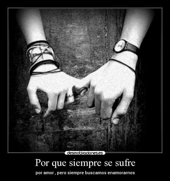 Por que siempre se sufre - por amor , pero siempre buscamos enamorarnos