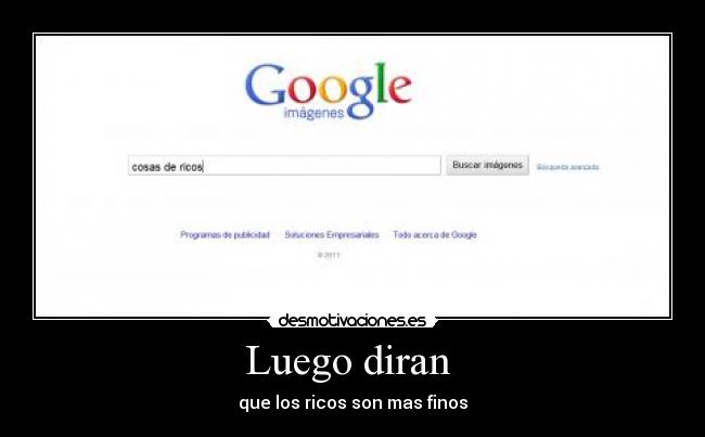 Luego diran - que los ricos son mas finos