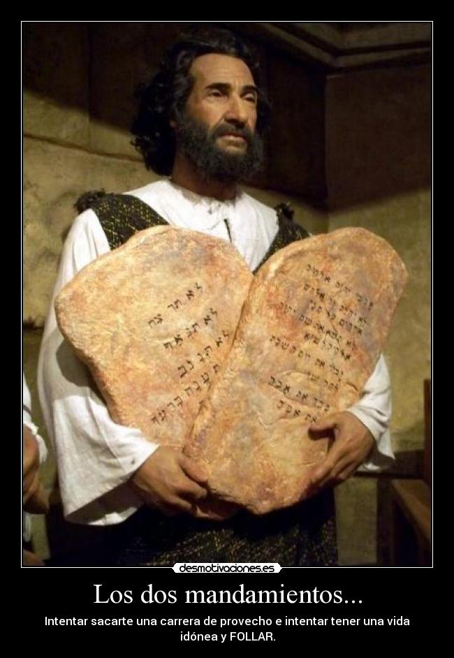 Los dos mandamientos... - Intentar sacarte una carrera de provecho e intentar tener una vida idónea y FOLLAR.