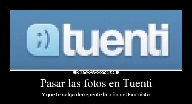 Pasar las fotos en Tuenti - Y que te salga derrepente la niña del Exorcista