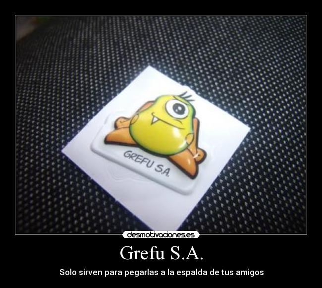 Grefu S.A. - Solo sirven para pegarlas a la espalda de tus amigos