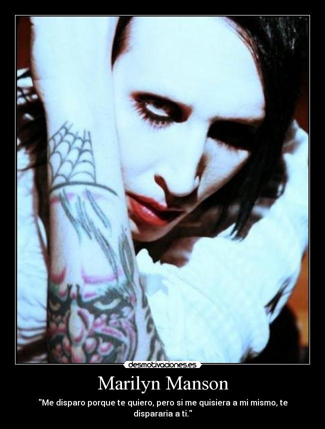 Marilyn Manson - Me disparo porque te quiero, pero si me quisiera a mi mismo, te dispararia a ti.