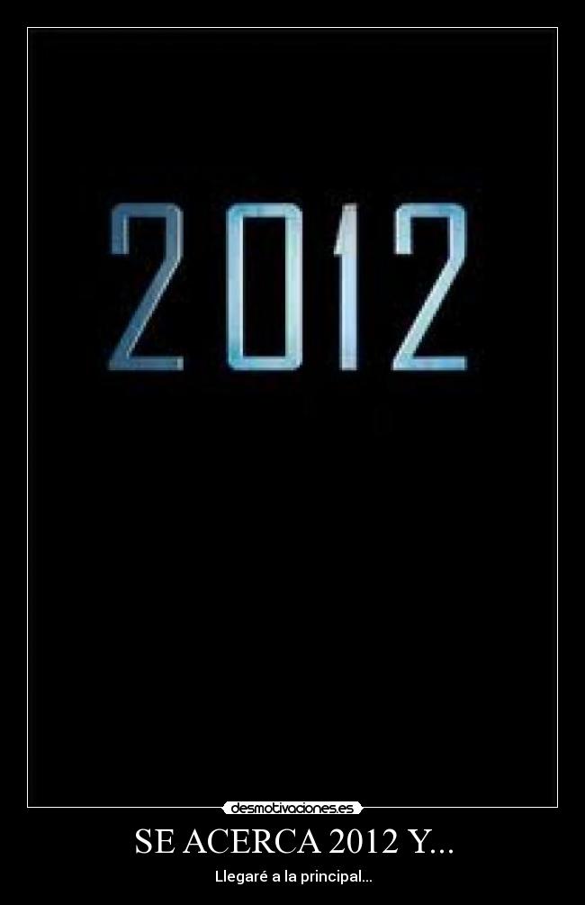 SE ACERCA 2012 Y... - Llegaré a la principal...