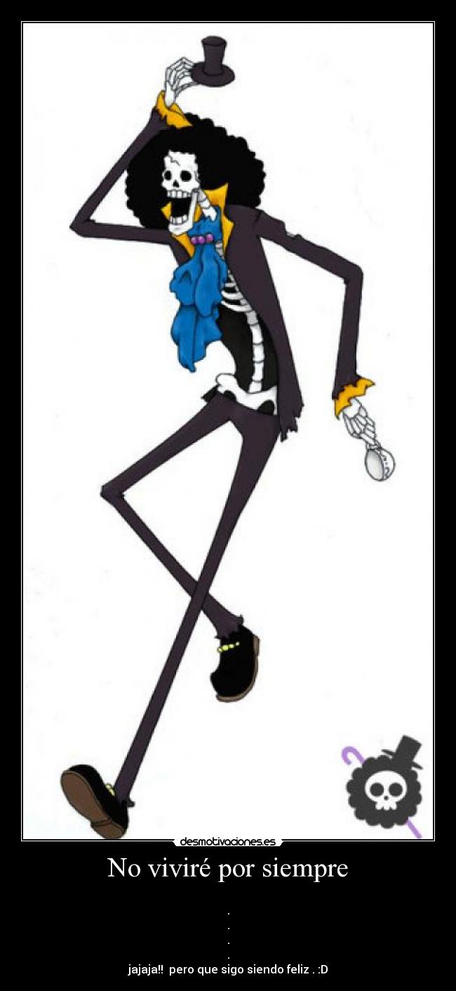 No viviré por siempre -
.
.
.
.
jajaja!! pero que sigo siendo feliz . :D
