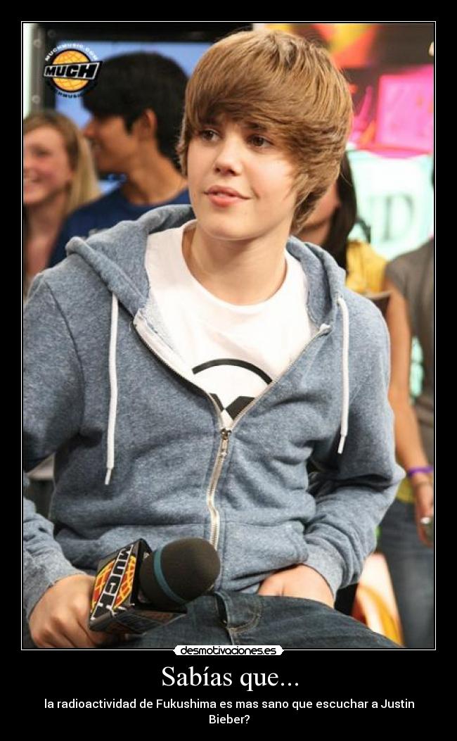 Sabías que... - la radioactividad de Fukushima es mas sano que escuchar a Justin Bieber?