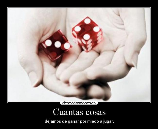 Cuantas cosas - dejamos de ganar por miedo a jugar.