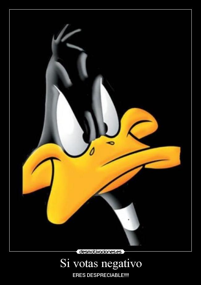 Si votas negativo - ERES DESPRECIABLE!!!!