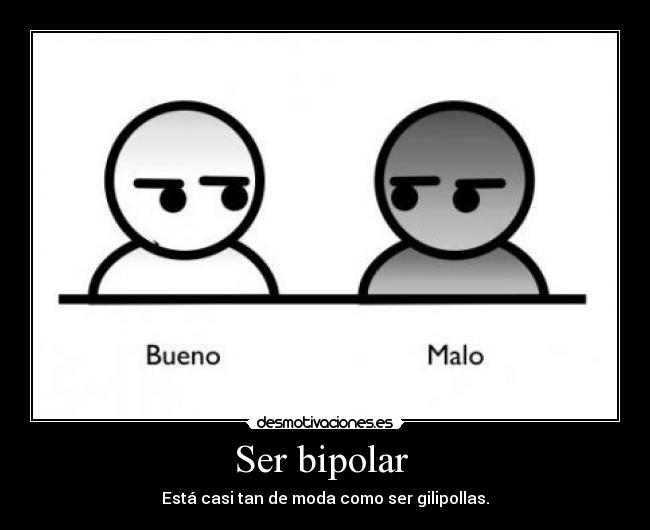 Ser bipolar  - Está casi tan de moda como ser gilipollas.