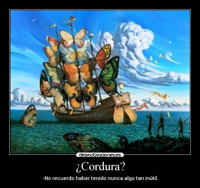 ¿Cordura? - -No recuerdo haber tenido nunca algo tan inútil.