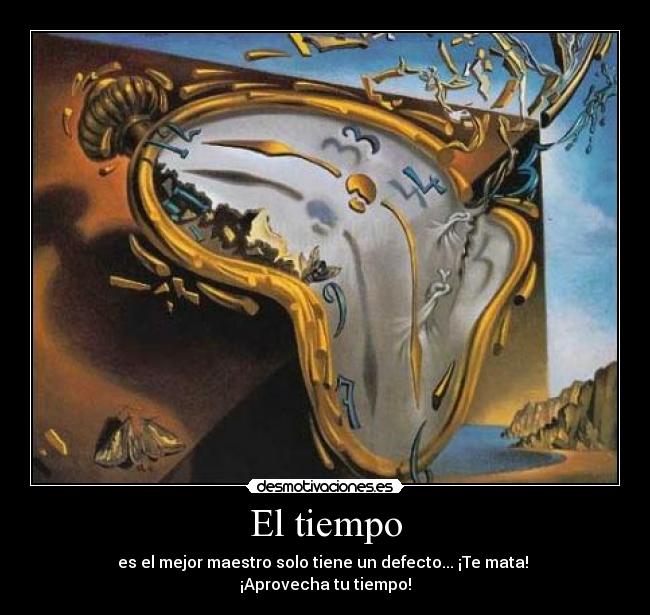 El tiempo - es el mejor maestro solo tiene un defecto... ¡Te mata!
¡Aprovecha tu tiempo!