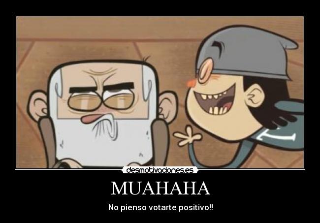 MUAHAHA - No pienso votarte positivo!!