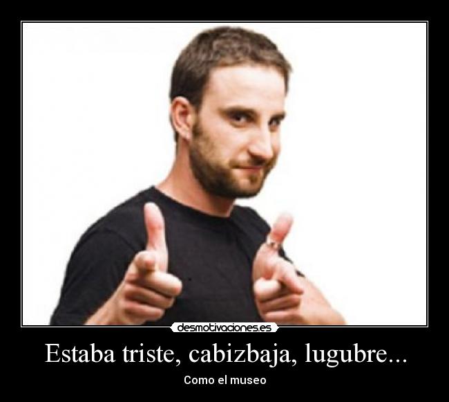 Estaba triste, cabizbaja, lugubre... - 