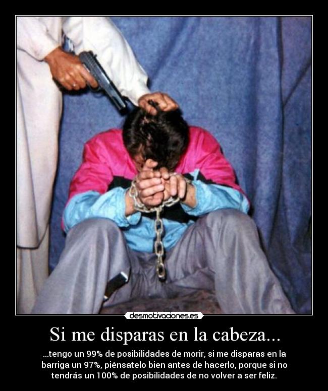 Si me disparas en la cabeza... -