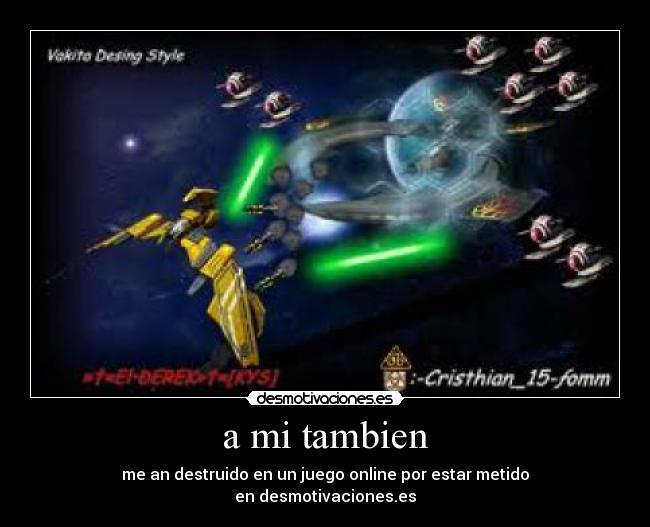 a mi tambien - me an destruido en un juego online por estar metido
en desmotivaciones.es