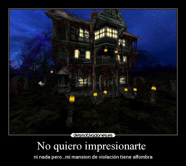 No quiero impresionarte - ni nada pero...mi mansion de violación tiene alfombra