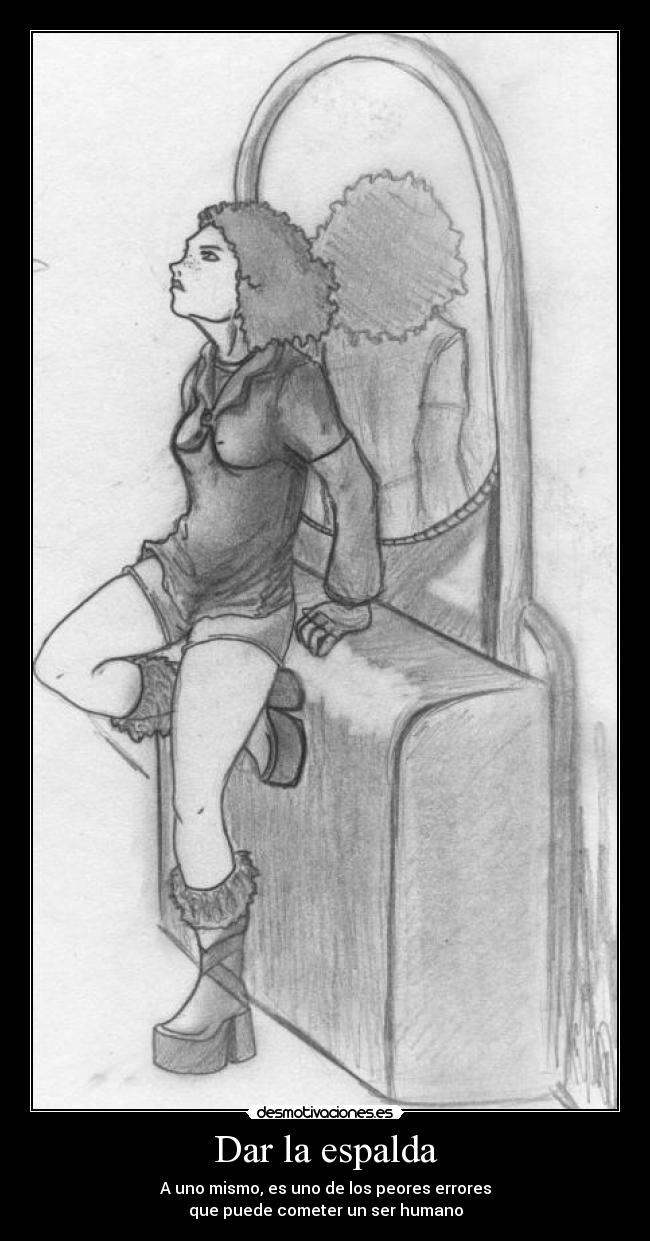 Dar la espalda - A uno mismo, es uno de los peores errores
que puede cometer un ser humano